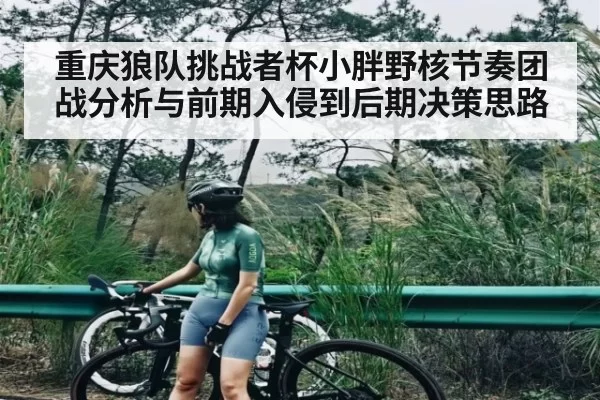 重庆狼队挑战者杯小胖野核节奏团战分析与前期入侵到后期决策思路 - KYEsport